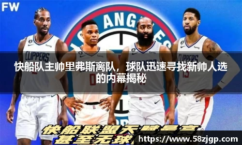 快船队主帅里弗斯离队，球队迅速寻找新帅人选的内幕揭秘