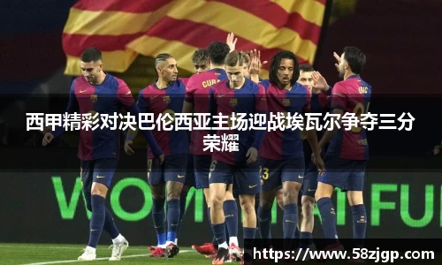 西甲精彩对决巴伦西亚主场迎战埃瓦尔争夺三分荣耀
