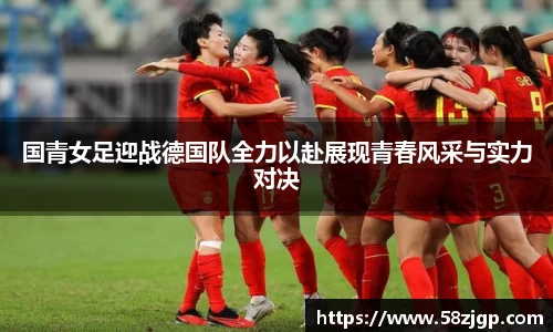 国青女足迎战德国队全力以赴展现青春风采与实力对决
