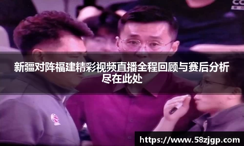 新疆对阵福建精彩视频直播全程回顾与赛后分析尽在此处