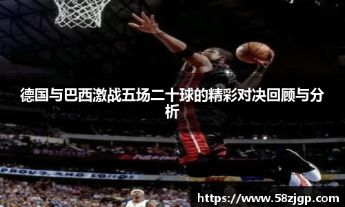 德国与巴西激战五场二十球的精彩对决回顾与分析