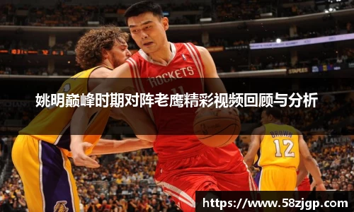 姚明巅峰时期对阵老鹰精彩视频回顾与分析