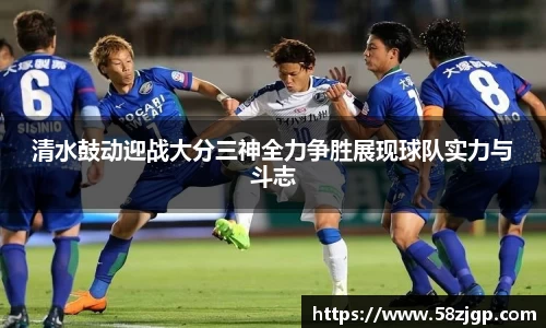 清水鼓动迎战大分三神全力争胜展现球队实力与斗志