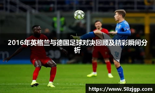 2016年英格兰与德国足球对决回顾及精彩瞬间分析