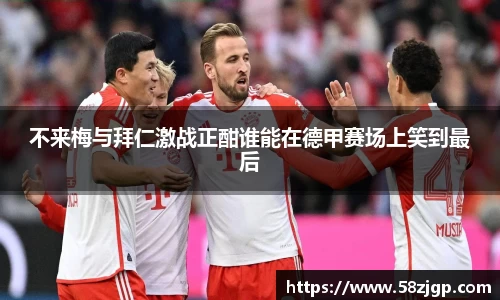 不来梅与拜仁激战正酣谁能在德甲赛场上笑到最后