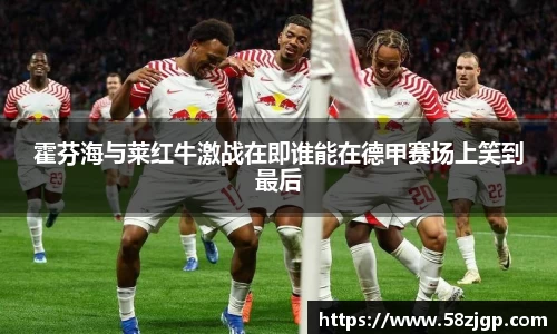 霍芬海与莱红牛激战在即谁能在德甲赛场上笑到最后
