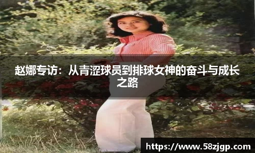 赵娜专访：从青涩球员到排球女神的奋斗与成长之路