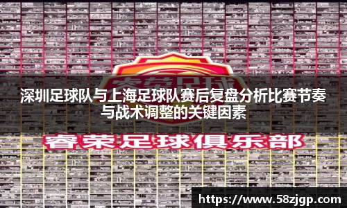 深圳足球队与上海足球队赛后复盘分析比赛节奏与战术调整的关键因素