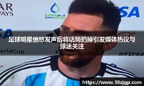 足球明星愤怒发声后将话筒扔掉引发媒体热议与球迷关注