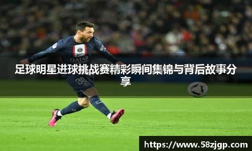 足球明星进球挑战赛精彩瞬间集锦与背后故事分享