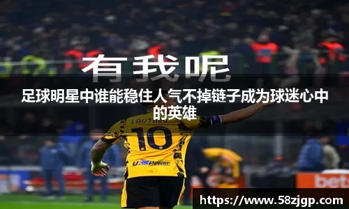 足球明星中谁能稳住人气不掉链子成为球迷心中的英雄