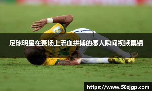 足球明星在赛场上流血拼搏的感人瞬间视频集锦
