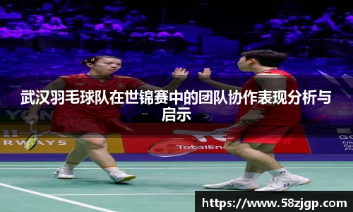 武汉羽毛球队在世锦赛中的团队协作表现分析与启示