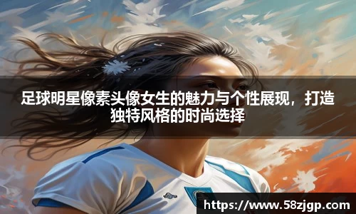 足球明星像素头像女生的魅力与个性展现，打造独特风格的时尚选择