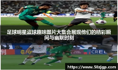 足球明星盗球趣味图片大集合展现他们的精彩瞬间与幽默时刻
