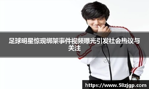 足球明星惊现绑架事件视频曝光引发社会热议与关注